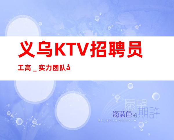 义乌KTV招聘员工高＿实力团队带飞起步