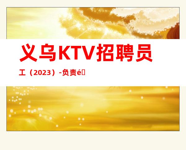 义乌KTV招聘员工（2023）-负责靠谱团队