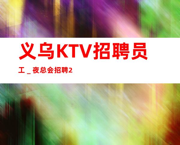 义乌KTV招聘员工＿夜总会招聘20起服务员