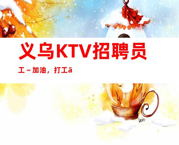 义乌KTV招聘员工～加油，打工人