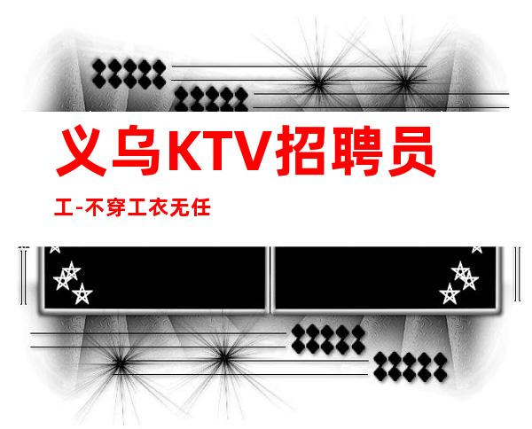 义乌KTV招聘员工-不穿工衣无任务