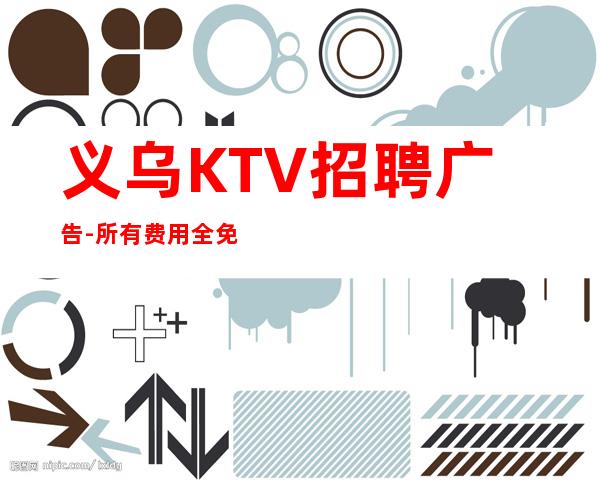 义乌KTV招聘广告-所有费用全免