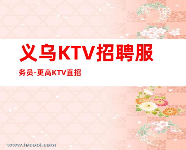 义乌KTV招聘服务员-更高KTV直招服务员你只负责挣
