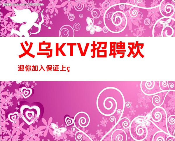 义乌KTV招聘欢迎你加入保证上班率的夜总会