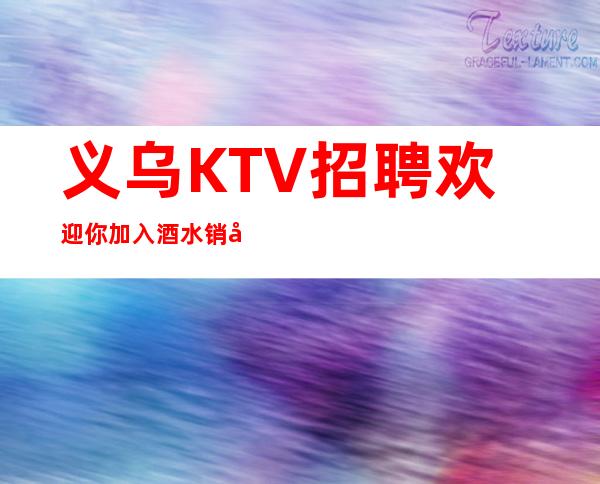 义乌KTV招聘欢迎你加入酒水销售员不限人数