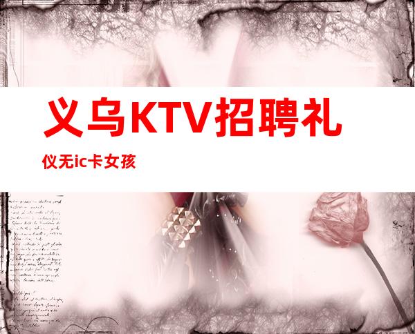 义乌KTV招聘礼仪无ic卡女孩