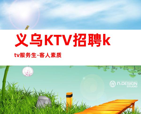 义乌KTV招聘ktv服务生- 客人素质超好