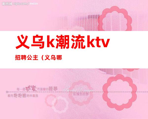 义乌k潮流ktv招聘公主（义乌哪家ktv招聘少爷）