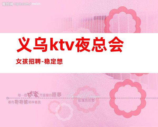 义乌ktv夜总会女孩招聘-稳定想赚来