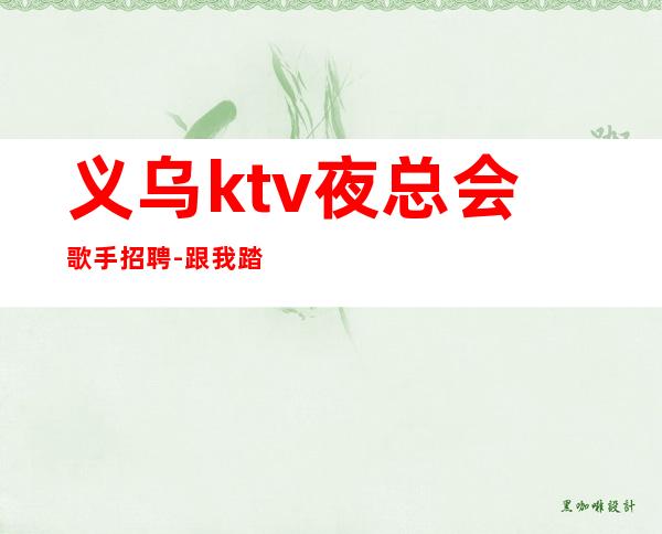 义乌ktv夜总会歌手招聘-跟我踏实赚每天收入起步