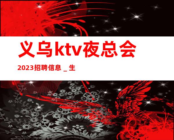 义乌ktv夜总会2023招聘信息＿生意一直稳定