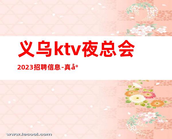 义乌ktv夜总会2023招聘信息-真实包住宿