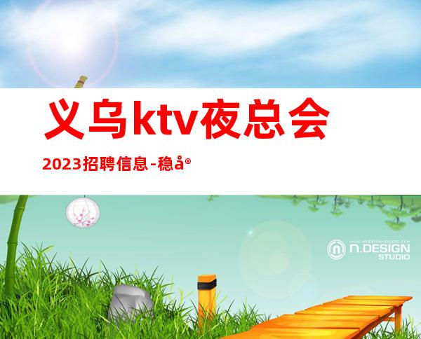 义乌ktv夜总会2023招聘信息-稳定想赚来