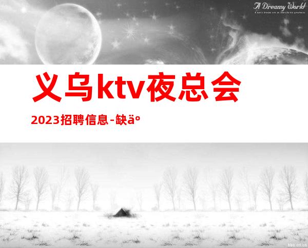 义乌ktv夜总会2023招聘信息-缺人的场所不交