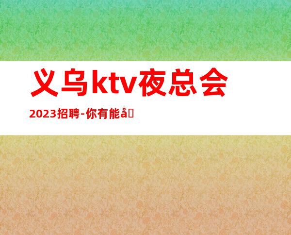 义乌ktv夜总会2023招聘-你有能力我有资源