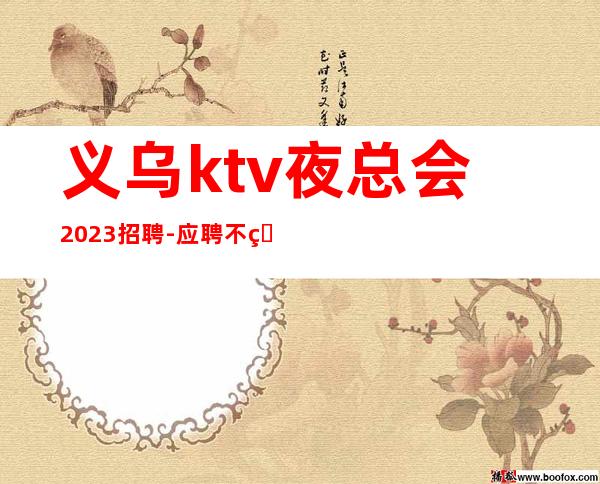 义乌ktv夜总会2023招聘-应聘不看后悔