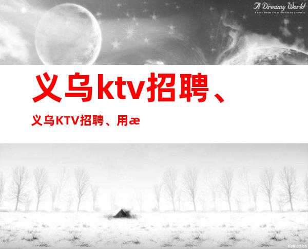 义乌ktv招聘、义乌KTV招聘、用最短的时间赚最多的