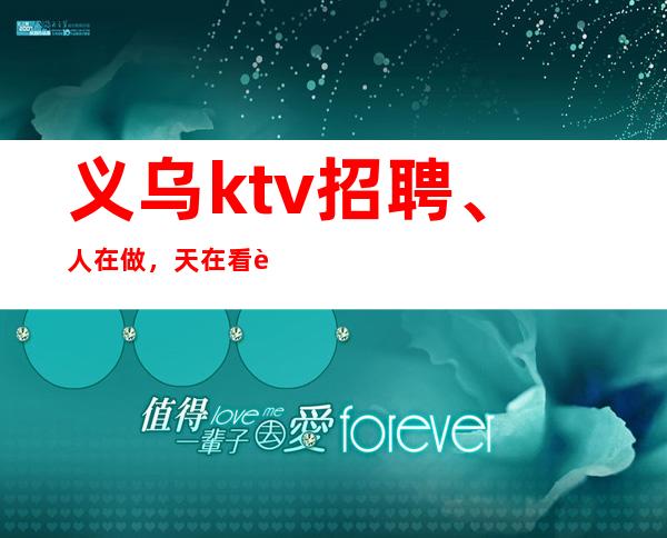 义乌ktv招聘、人在做，天在看起步