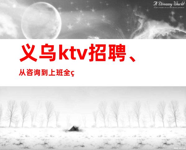 义乌ktv招聘、从咨询到上班全程无费用。