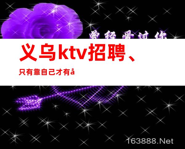 义乌ktv招聘、只有靠自己才有出路。