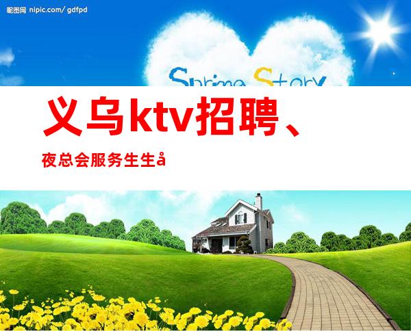 义乌ktv招聘、夜总会服务生生存赚技巧指南