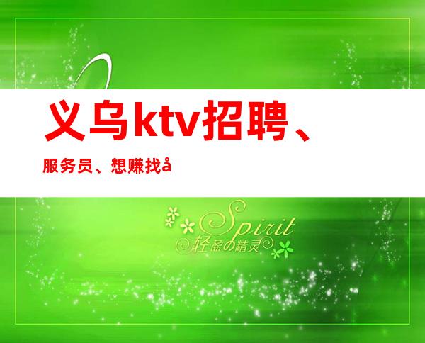 义乌ktv招聘、服务员、想赚找对人走捷径