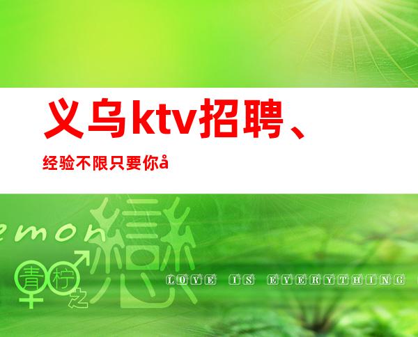 义乌ktv招聘、经验不限只要你形象上进心