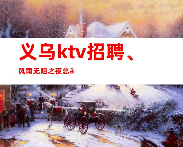 义乌ktv招聘、风雨无阻之夜总会服务生