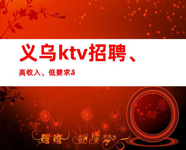 义乌ktv招聘、高收入、低要求、