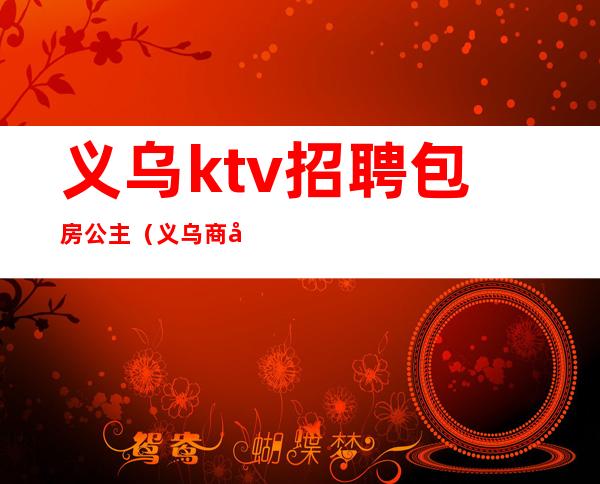 义乌ktv招聘包房公主（义乌商务ktv招聘）