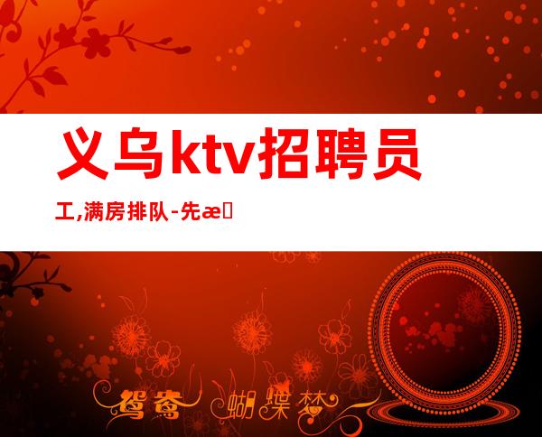 义乌ktv招聘员工,满房排队-先推新人领入职费