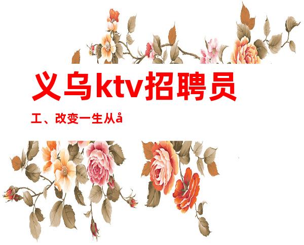 义乌ktv招聘员工、改变一生从夜总会开始