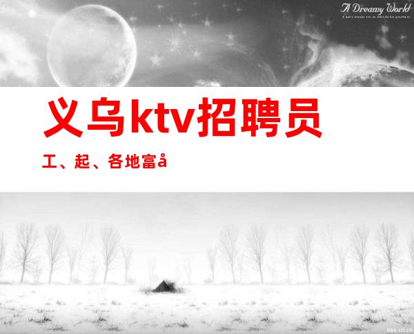 义乌ktv招聘员工、起、各地富商云集汇聚地