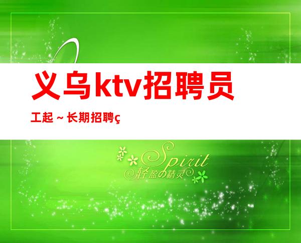 义乌ktv招聘员工起～长期招聘直接上班