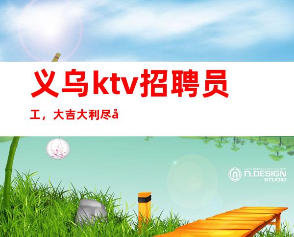 义乌ktv招聘员工，大吉大利尽在义乌