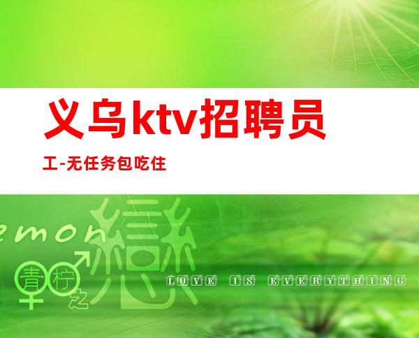 义乌ktv招聘员工-无任务包吃住欢迎你的加入