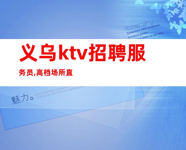 义乌ktv招聘服务员,高档场所直聘,场