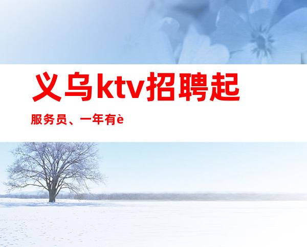 义乌ktv招聘起服务员、一年有车有房