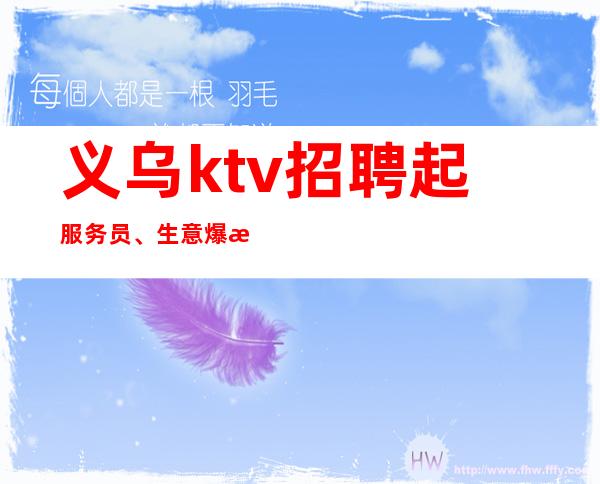 义乌ktv招聘起服务员、生意爆满场子招聘