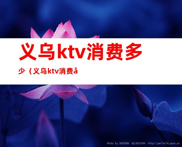 义乌ktv消费多少（义乌ktv消费多少钱）