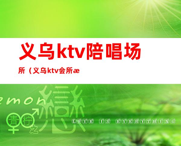 义乌ktv陪唱场所（义乌ktv会所招陪酒）