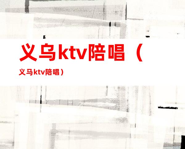 义乌ktv陪唱（义马ktv陪唱）