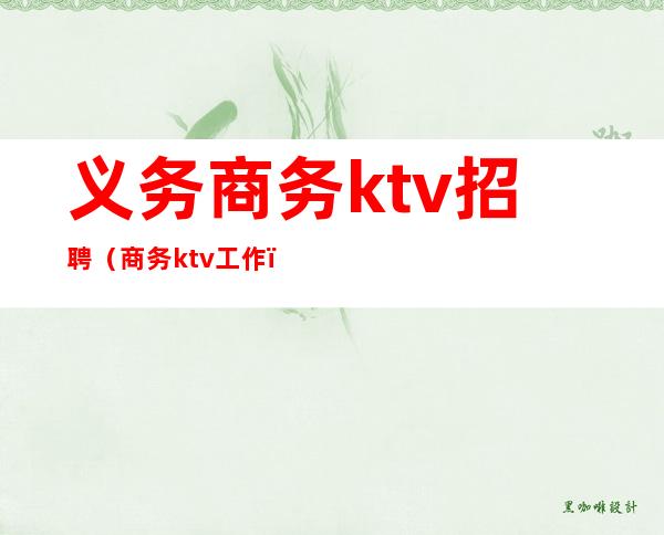 义务商务ktv招聘（商务ktv工作）