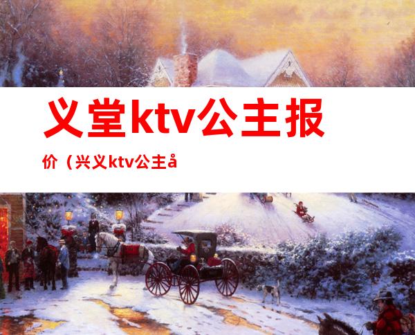 义堂ktv公主报价（兴义ktv公主多少钱）