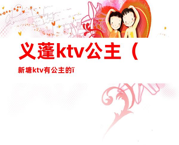 义蓬ktv公主（新塘ktv有公主的）