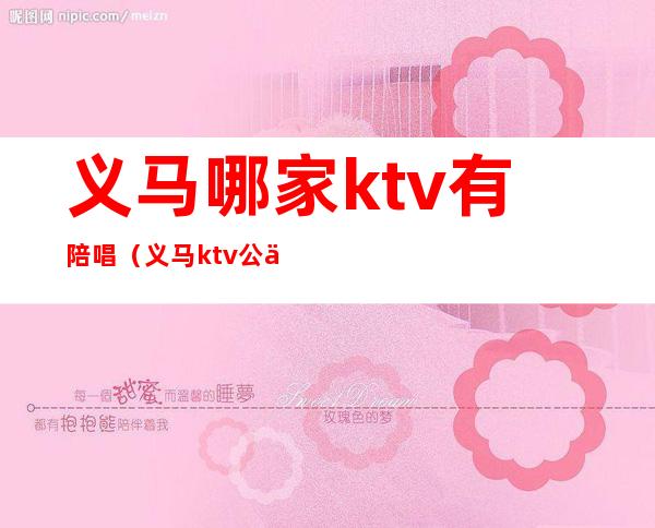 义马哪家ktv有陪唱（义马ktv公主多少钱）