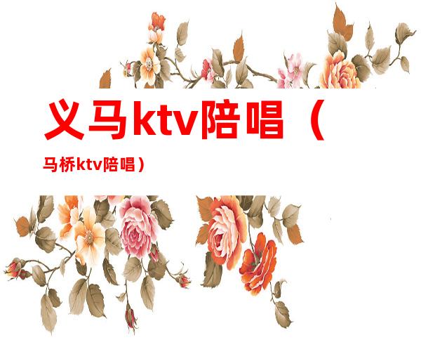 义马ktv陪唱（马桥ktv陪唱）