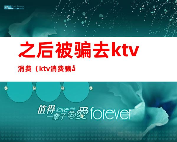 之后被骗去ktv消费（ktv消费骗局）