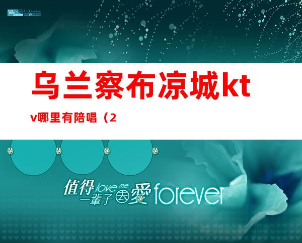 乌兰察布凉城ktv哪里有陪唱（2020乌兰察布哪个ktv有陪唱）