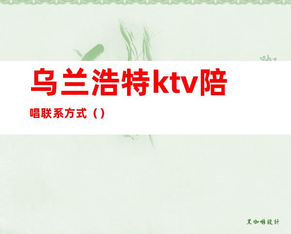 乌兰浩特ktv陪唱联系方式（）